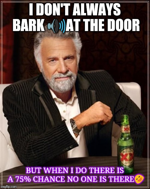 The Most Interesting Man In The World Meme | I DON'T ALWAYS BARK 🔊AT THE DOOR; BUT WHEN I DO THERE IS A 75% CHANCE NO ONE IS THERE🤣 | image tagged in memes,the most interesting man in the world | made w/ Imgflip meme maker