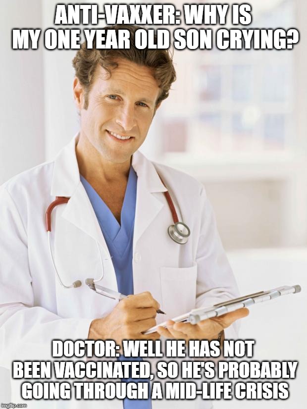 Doctor | ANTI-VAXXER: WHY IS MY ONE YEAR OLD SON CRYING? DOCTOR: WELL HE HAS NOT BEEN VACCINATED, SO HE'S PROBABLY GOING THROUGH A MID-LIFE CRISIS | image tagged in doctor,anti vax,vaccines,vaccination,truth,facts | made w/ Imgflip meme maker