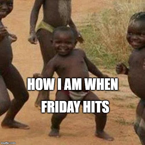 Third World Success Kid Meme | HOW I AM WHEN; FRIDAY HITS | image tagged in memes,third world success kid | made w/ Imgflip meme maker