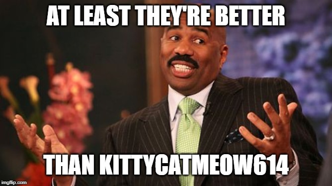 Steve Harvey Meme | AT LEAST THEY'RE BETTER THAN KITTYCATMEOW614 | image tagged in memes,steve harvey | made w/ Imgflip meme maker