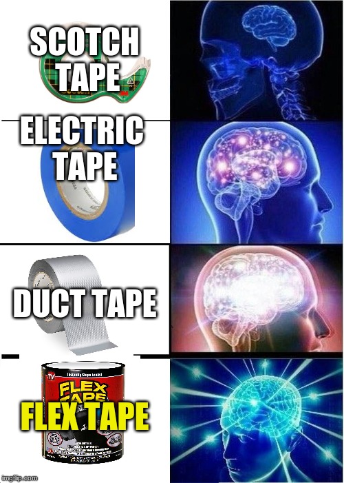 Expanding Brain | SCOTCH TAPE; ELECTRIC TAPE; DUCT TAPE; FLEX TAPE | image tagged in memes,expanding brain | made w/ Imgflip meme maker