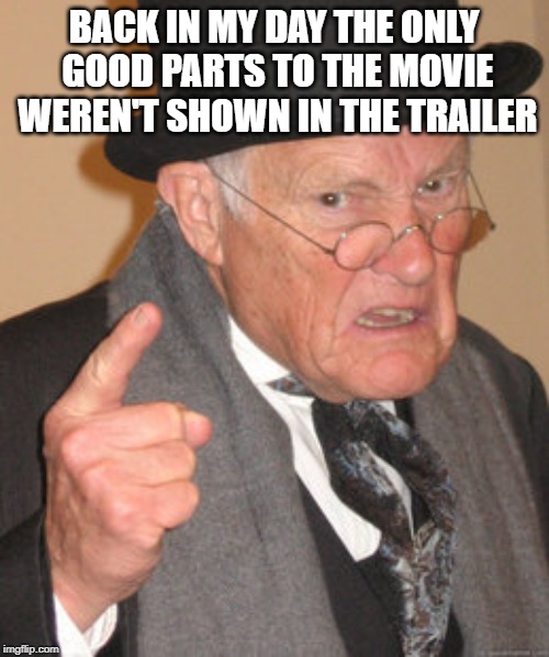 Back In My Day Meme | BACK IN MY DAY THE ONLY GOOD PARTS TO THE MOVIE WEREN'T SHOWN IN THE TRAILER | image tagged in memes,back in my day | made w/ Imgflip meme maker