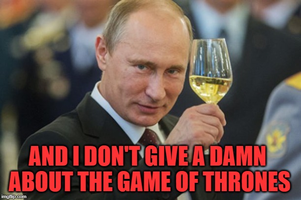 Putin Cheers | AND I DON'T GIVE A DAMN ABOUT THE GAME OF THRONES | image tagged in putin cheers | made w/ Imgflip meme maker