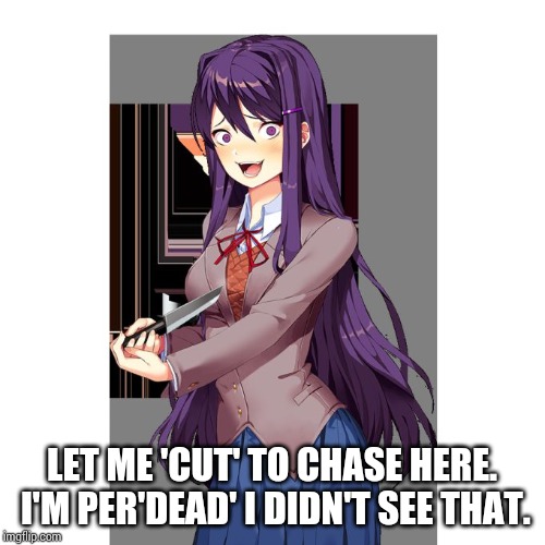 Yuri and knife | LET ME 'CUT' TO CHASE HERE. I'M PER'DEAD' I DIDN'T SEE THAT. | image tagged in yuri and knife | made w/ Imgflip meme maker