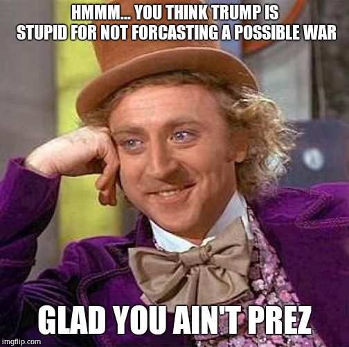 Creepy Condescending Wonka Meme | HMMM... YOU THINK TRUMP IS STUPID FOR NOT FORCASTING A POSSIBLE WAR GLAD YOU AIN'T PREZ | image tagged in memes,creepy condescending wonka | made w/ Imgflip meme maker
