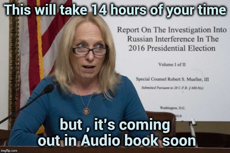 They didn't bother , but they want you to read it | This will take 14 hours of your time; but , it's coming out in Audio book soon | image tagged in mueller time,aint nobody got time for that,libtards,nevertrump,biased media | made w/ Imgflip meme maker