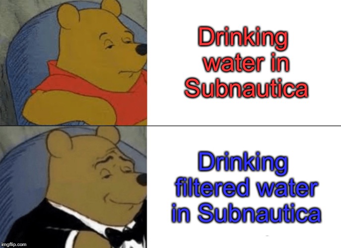 Tuxedo Winnie The Pooh Meme | Drinking water in Subnautica; Drinking filtered water in Subnautica | image tagged in memes,tuxedo winnie the pooh | made w/ Imgflip meme maker