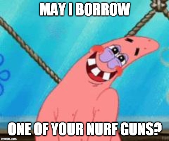 Shy | MAY I BORROW; ONE OF YOUR NURF GUNS? | image tagged in shy | made w/ Imgflip meme maker