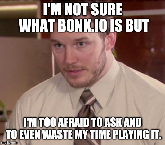 Afraid To Ask Andy (Closeup) Meme | I'M NOT SURE WHAT BONK.IO IS BUT I'M TOO AFRAID TO ASK AND TO EVEN WASTE MY TIME PLAYING IT. | image tagged in memes,afraid to ask andy closeup | made w/ Imgflip meme maker
