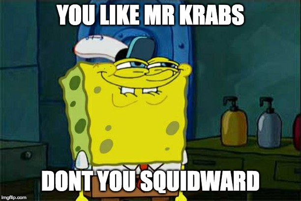 Don't You Squidward Meme | YOU LIKE MR KRABS; DONT YOU SQUIDWARD | image tagged in memes,dont you squidward | made w/ Imgflip meme maker