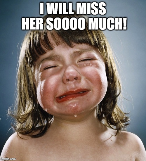 ugly cry | I WILL MISS HER SOOOO MUCH! | image tagged in ugly cry | made w/ Imgflip meme maker