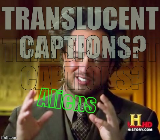 VagabondSouffle taught me how to make see through captions. | TRANSLUCENT CAPTIONS? TRANSPARENT CAPTIONS? Aliens | image tagged in memes,ancient aliens,vagabondsouffle,transparent,translucent,caption this | made w/ Imgflip meme maker