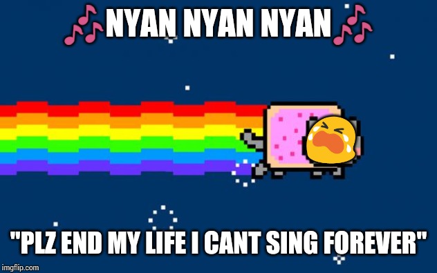 Nyan Cat | 🎶NYAN NYAN NYAN🎶; 😭; "PLZ END MY LIFE I CANT SING FOREVER" | image tagged in nyan cat | made w/ Imgflip meme maker