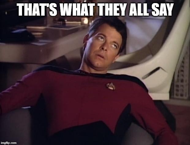 Riker eyeroll | THAT'S WHAT THEY ALL SAY | image tagged in riker eyeroll | made w/ Imgflip meme maker