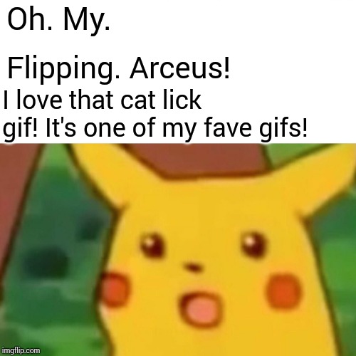 Surprised Pikachu Meme | Oh. My. Flipping. Arceus! I love that cat lick gif! It's one of my fave gifs! | image tagged in memes,surprised pikachu | made w/ Imgflip meme maker