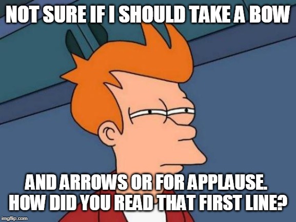 Take A Bow | NOT SURE IF I SHOULD TAKE A BOW; AND ARROWS OR FOR APPLAUSE.
 HOW DID YOU READ THAT FIRST LINE? | image tagged in memes,futurama fry,arrow,applause | made w/ Imgflip meme maker