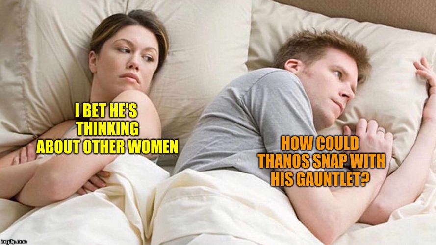 I Bet He's Thinking About Other Women | I BET HE'S THINKING ABOUT OTHER WOMEN; HOW COULD THANOS SNAP WITH HIS GAUNTLET? | image tagged in thanos snap,i bet he's thinking about other women,couple in bed | made w/ Imgflip meme maker