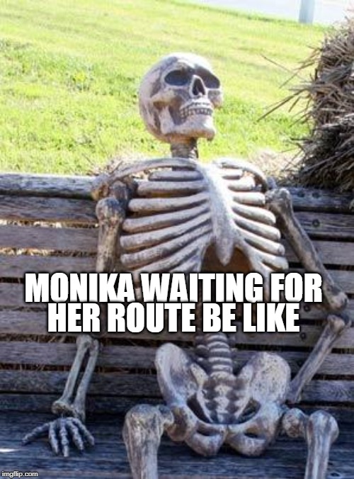 Waiting Skeleton | HER ROUTE BE LIKE; MONIKA WAITING FOR | image tagged in memes,waiting skeleton | made w/ Imgflip meme maker