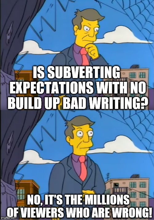 Skinner Out Of Touch | IS SUBVERTING EXPECTATIONS WITH NO BUILD UP BAD WRITING? NO, IT'S THE MILLIONS OF VIEWERS WHO ARE WRONG! | image tagged in skinner out of touch | made w/ Imgflip meme maker