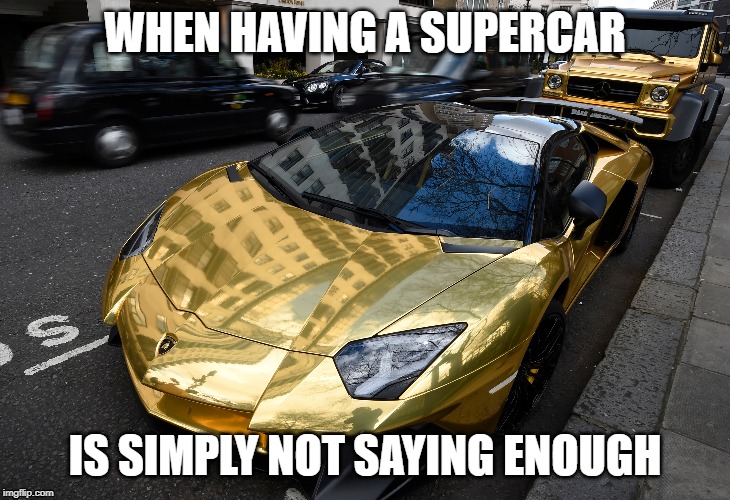 WHEN HAVING A SUPERCAR; IS SIMPLY NOT SAYING ENOUGH | image tagged in cars | made w/ Imgflip meme maker