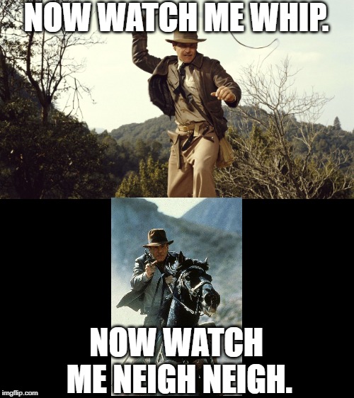 NOW WATCH ME WHIP. NOW WATCH ME NEIGH NEIGH. | image tagged in indian jones,watch me whip | made w/ Imgflip meme maker