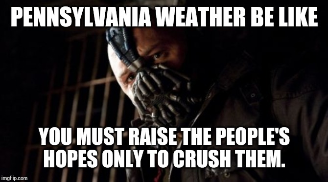 Permission Bane | PENNSYLVANIA WEATHER BE LIKE; YOU MUST RAISE THE PEOPLE'S HOPES ONLY TO CRUSH THEM. | image tagged in memes,permission bane | made w/ Imgflip meme maker