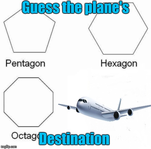 Pentagon Hexagon Octagon Meme | Guess the plane's; Destination | image tagged in memes,pentagon hexagon octagon | made w/ Imgflip meme maker