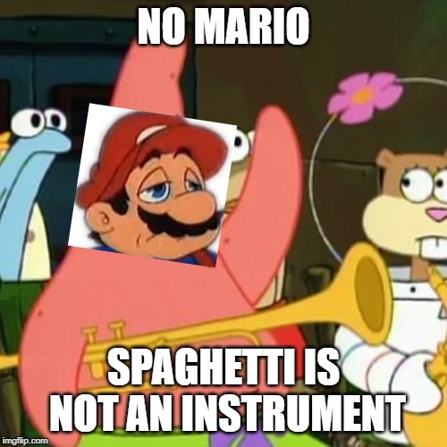 He would totally do this |  NO MARIO; SPAGHETTI IS NOT AN INSTRUMENT | image tagged in super mario,spongebob | made w/ Imgflip meme maker