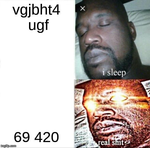 Sleeping Shaq | vgjbht4 ugf; 69 420 | image tagged in memes,sleeping shaq | made w/ Imgflip meme maker