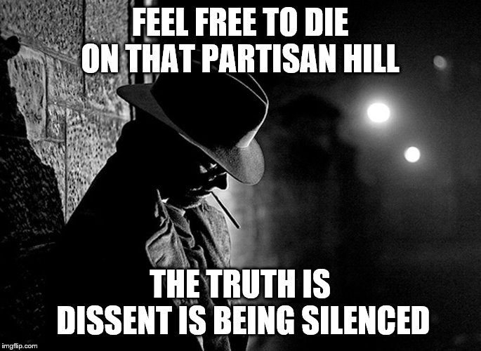 FEEL FREE TO DIE ON THAT PARTISAN HILL THE TRUTH IS DISSENT IS BEING SILENCED | made w/ Imgflip meme maker