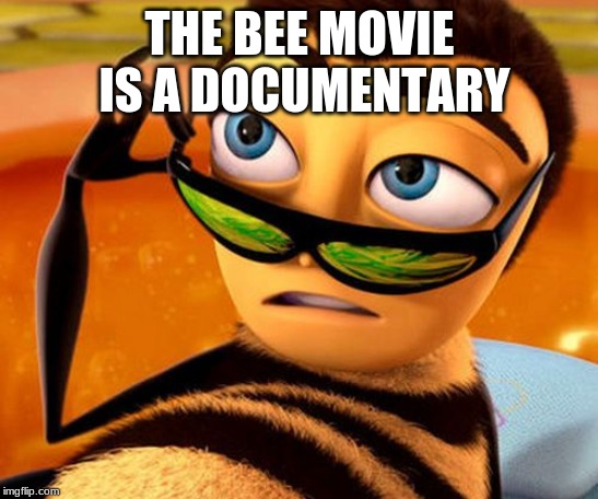 Bee Movie | THE BEE MOVIE IS A DOCUMENTARY | image tagged in bee movie | made w/ Imgflip meme maker