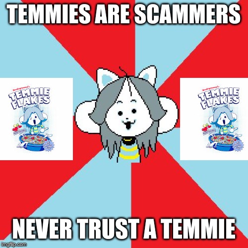 temmie | TEMMIES ARE SCAMMERS NEVER TRUST A TEMMIE | image tagged in temmie | made w/ Imgflip meme maker
