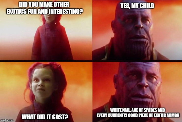 thanos what did it cost | YES, MY CHILD; DID YOU MAKE OTHER EXOTICS FUN AND INTERESTING? WHAT DID IT COST? WHITE NAIL, ACE OF SPADES AND EVERY CURRENTLY GOOD PIECE OF EXOTIC ARMOR | image tagged in thanos what did it cost,NerfTheGame | made w/ Imgflip meme maker