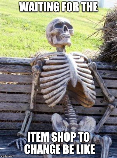 Waiting Skeleton | WAITING FOR THE; ITEM SHOP TO CHANGE BE LIKE | image tagged in memes,waiting skeleton,fartnite | made w/ Imgflip meme maker