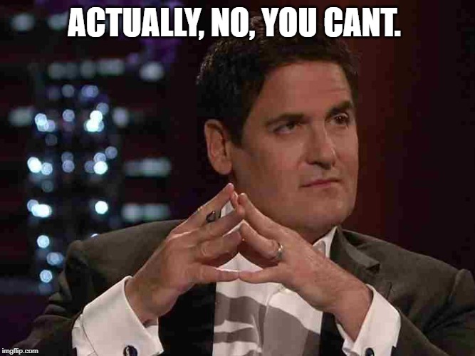 Mark Cuban | ACTUALLY, NO, YOU CANT. | image tagged in mark cuban | made w/ Imgflip meme maker