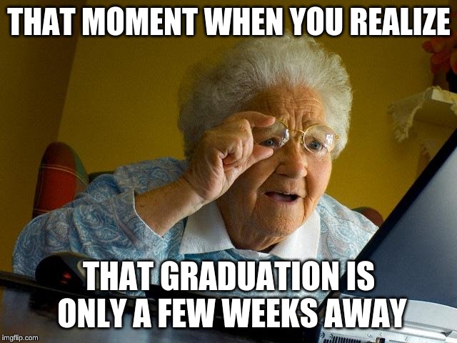 Graduation | THAT MOMENT WHEN YOU REALIZE; THAT GRADUATION IS ONLY A FEW WEEKS AWAY | image tagged in memes,grandma finds the internet | made w/ Imgflip meme maker