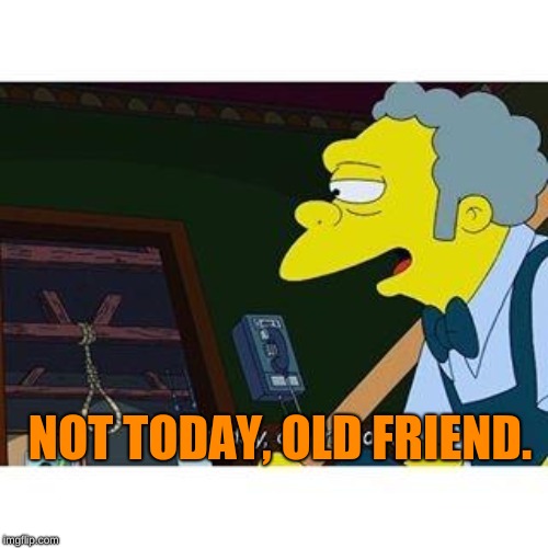 not today old friend | NOT TODAY, OLD FRIEND. | image tagged in not today old friend | made w/ Imgflip meme maker