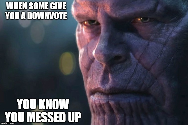 the thanos death stare | WHEN SOME GIVE YOU A DOWNVOTE; YOU KNOW YOU MESSED UP | image tagged in the thanos death stare | made w/ Imgflip meme maker