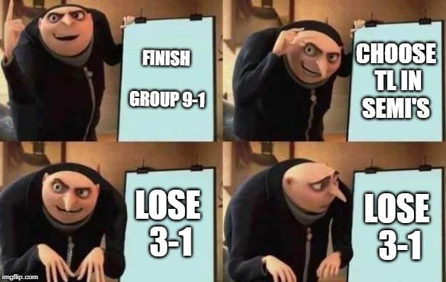 Gru's Plan Meme | FINISH GROUP 9-1; CHOOSE TL IN SEMI'S; LOSE 3-1; LOSE 3-1 | image tagged in gru's plan | made w/ Imgflip meme maker