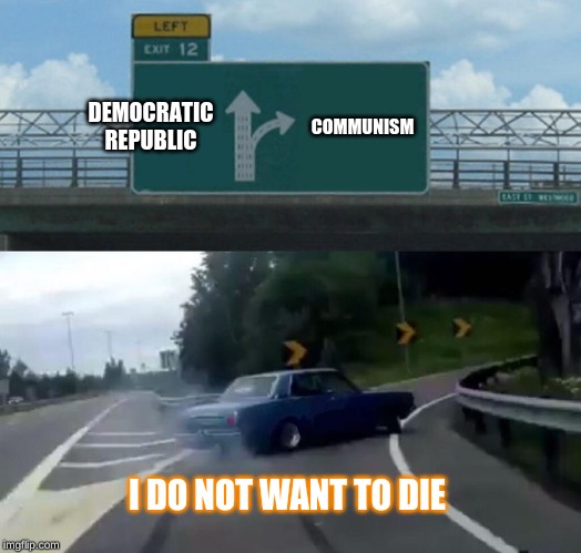 Left Exit 12 Off Ramp | DEMOCRATIC REPUBLIC; COMMUNISM; I DO NOT WANT TO DIE | image tagged in memes,left exit 12 off ramp | made w/ Imgflip meme maker