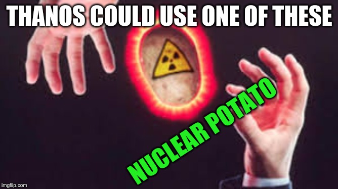 Dank memes | THANOS COULD USE ONE OF THESE; NUCLEAR POTATO | image tagged in potato | made w/ Imgflip meme maker