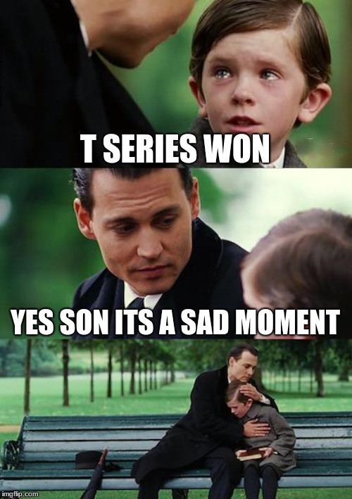 Finding Neverland Meme | T SERIES WON; YES SON ITS A SAD MOMENT | image tagged in memes,finding neverland | made w/ Imgflip meme maker