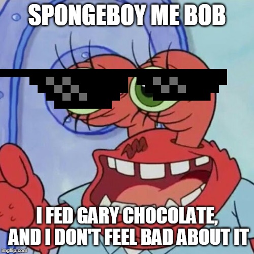 AHOY SPONGEBOB | SPONGEBOY ME BOB; I FED GARY CHOCOLATE, AND I DON'T FEEL BAD ABOUT IT | image tagged in ahoy spongebob | made w/ Imgflip meme maker
