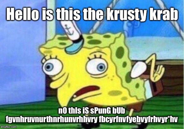 Mocking Spongebob Meme | Hello is this the krusty krab; nO thIs iS sPunG bUb fgvnhruvnurthnrhunvrhhvry fbcyrfnvfyebvyfrhvyr*hv | image tagged in memes,mocking spongebob | made w/ Imgflip meme maker
