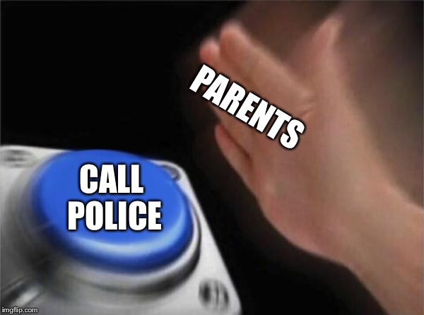 Blank Nut Button Meme | PARENTS CALL POLICE | image tagged in memes,blank nut button | made w/ Imgflip meme maker