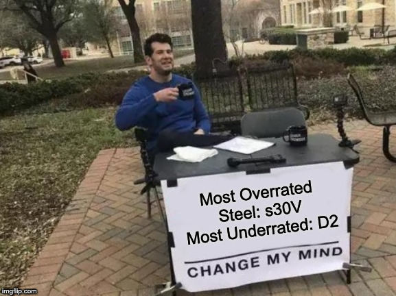 Steel Truths! | Most Overrated Steel: s30V Most Underrated: D2 | image tagged in memes,change my mind,s30v steel,d2 steel | made w/ Imgflip meme maker