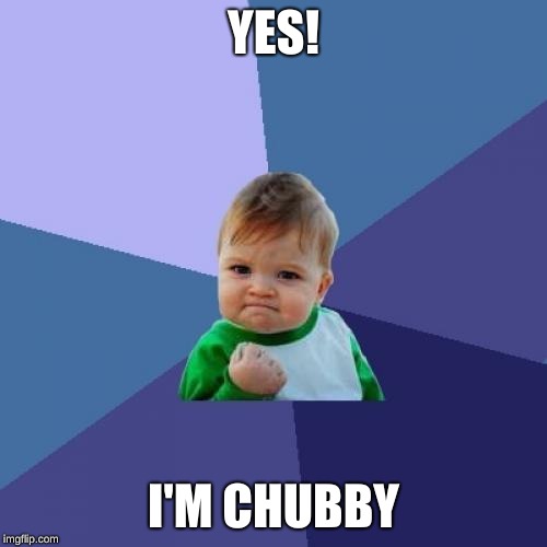 Success Kid Meme | YES! I'M CHUBBY | image tagged in memes,success kid | made w/ Imgflip meme maker