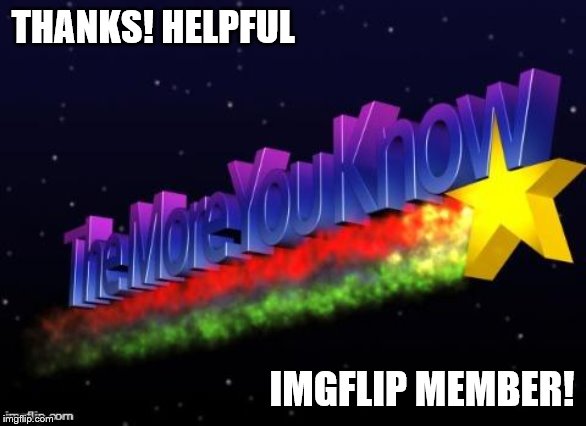 the more you know | THANKS! HELPFUL IMGFLIP MEMBER! | image tagged in the more you know | made w/ Imgflip meme maker