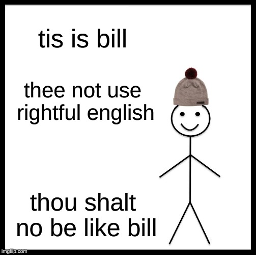 Be Like Bill | tis is bill; thee not use rightful english; thou shalt no be like bill | image tagged in memes,be like bill | made w/ Imgflip meme maker