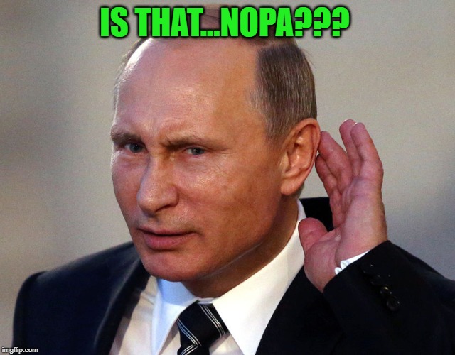 putin can you hear me now? | IS THAT...NOPA??? | image tagged in putin can you hear me now | made w/ Imgflip meme maker